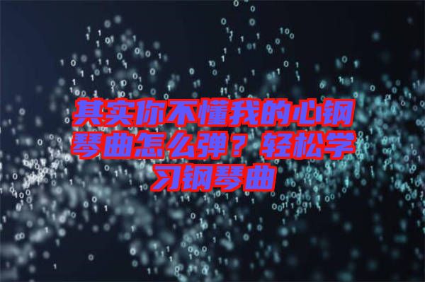 其實(shí)你不懂我的心鋼琴曲怎么彈？輕松學(xué)習(xí)鋼琴曲