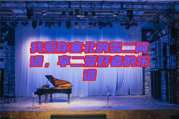 我愛你塞北的雪二簡(jiǎn)譜，享二愛好者的樂(lè)譜