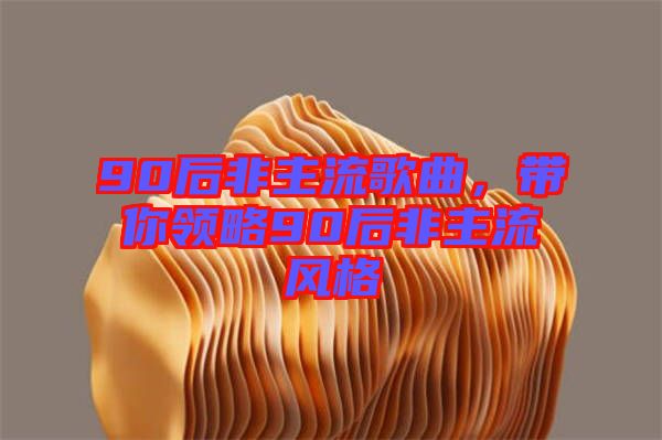 90后非主流歌曲，帶你領(lǐng)略90后非主流風(fēng)格