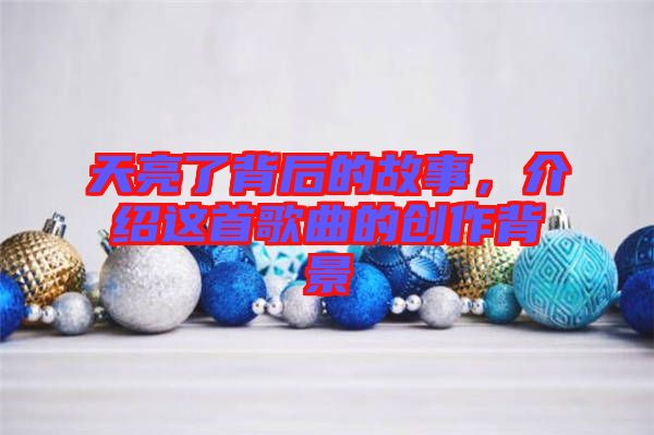 天亮了背后的故事，介紹這首歌曲的創(chuàng)作背景