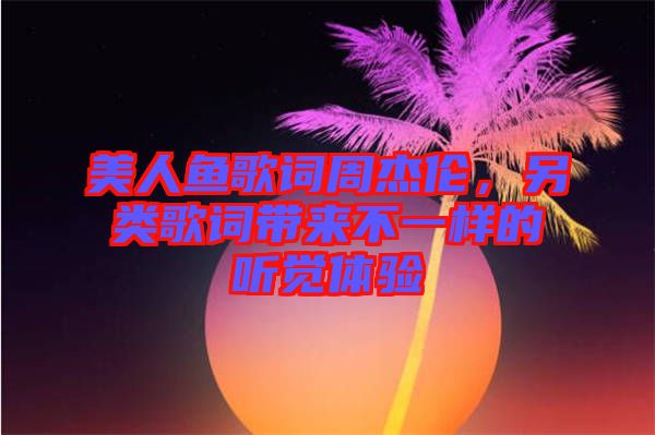 美人魚歌詞周杰倫，另類歌詞帶來(lái)不一樣的聽覺體驗(yàn)