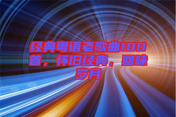 經(jīng)典粵語老歌曲100首，懷舊經(jīng)典，回味歲月