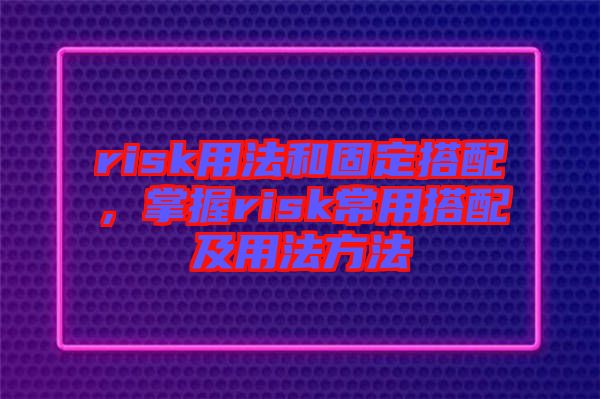 risk用法和固定搭配，掌握risk常用搭配及用法方法