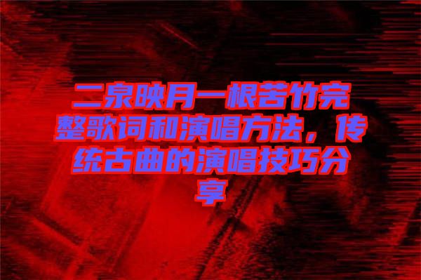 二泉映月一根苦竹完整歌詞和演唱方法，傳統(tǒng)古曲的演唱技巧分享