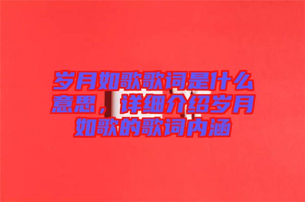 歲月如歌歌詞是什么意思，詳細介紹歲月如歌的歌詞內(nèi)涵