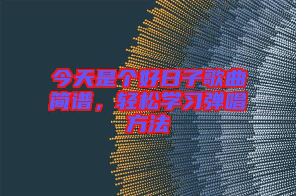 今天是個(gè)好日子歌曲簡(jiǎn)譜，輕松學(xué)習(xí)彈唱方法