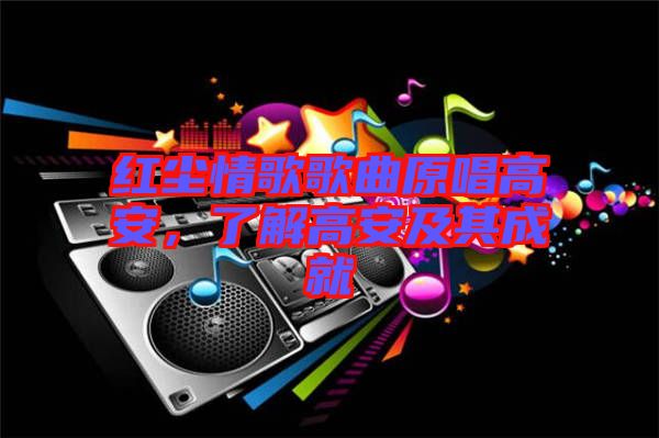 紅塵情歌歌曲原唱高安，了解高安及其成就
