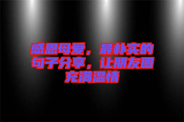 感恩母愛，最樸實(shí)的句子分享，讓朋友圈充滿溫情