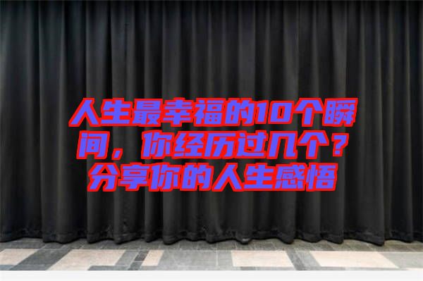 人生最幸福的10個瞬間，你經(jīng)歷過幾個？分享你的人生感悟