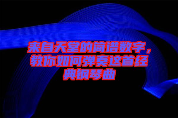 來自天堂的簡譜數(shù)字，教你如何彈奏這首經(jīng)典鋼琴曲