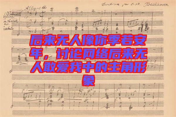 后來無人像你季若安年，討論網(wǎng)絡后來無人敢愛我中的主角形象