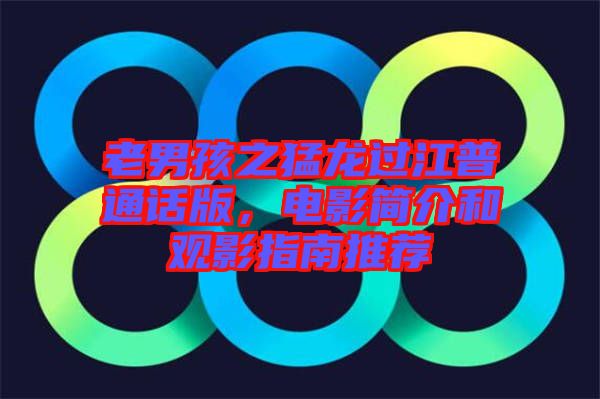 老男孩之猛龍過(guò)江普通話版，電影簡(jiǎn)介和觀影指南推薦