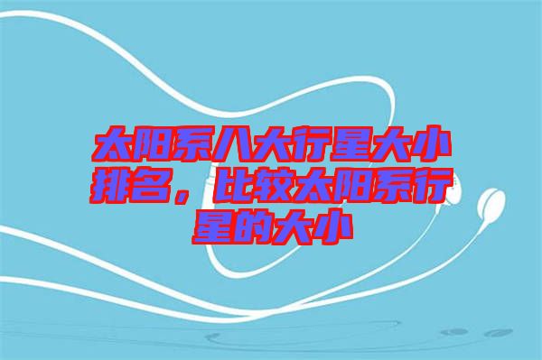 太陽系八大行星大小排名，比較太陽系行星的大小