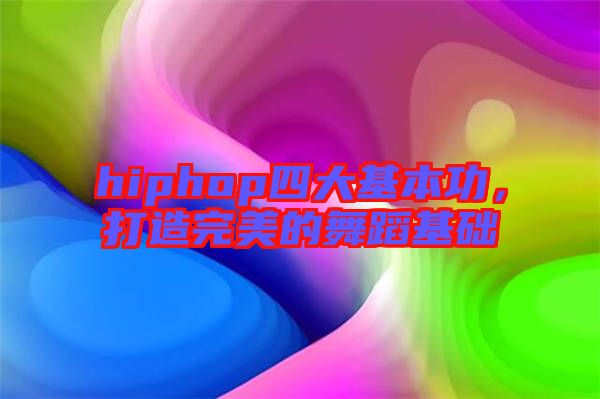 hiphop四大基本功，打造完美的舞蹈基礎(chǔ)