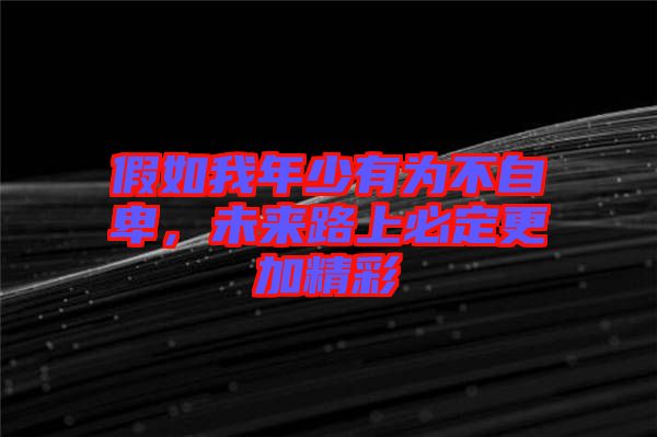 假如我年少有為不自卑，未來路上必定更加精彩