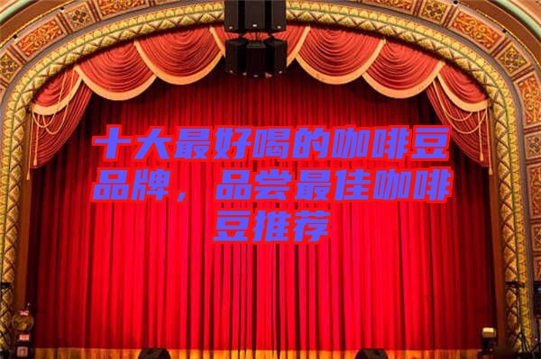 十大最好喝的咖啡豆品牌，品嘗最佳咖啡豆推薦