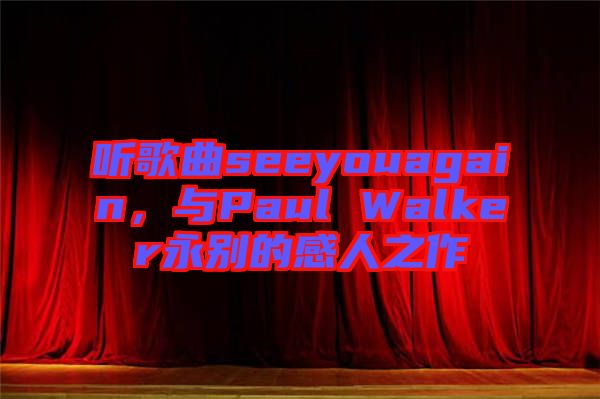 聽歌曲seeyouagain，與Paul Walker永別的感人之作