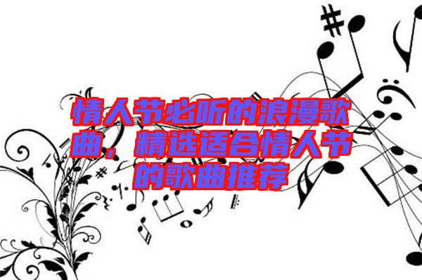 情人節(jié)必聽的浪漫歌曲，精選適合情人節(jié)的歌曲推薦