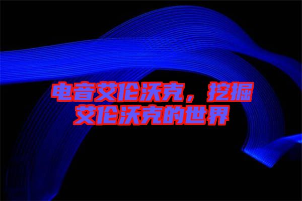 電音艾倫沃克，挖掘艾倫沃克的世界