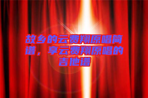 故鄉(xiāng)的云費(fèi)翔原唱簡(jiǎn)譜，享云費(fèi)翔原唱的吉他譜