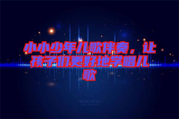 小小少年兒歌伴奏，讓孩子們更好地學(xué)唱兒歌