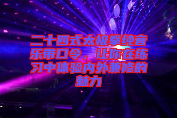 二十四式太極拳純音樂(lè)帶口令，讓你在練習(xí)中體驗(yàn)內(nèi)外兼修的魅力