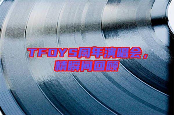 TFOYS周年演唱會(huì)，精瞬間回顧