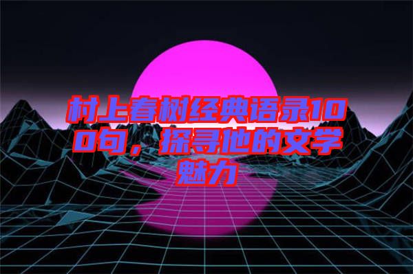 村上春樹經(jīng)典語(yǔ)錄100句，探尋他的文學(xué)魅力