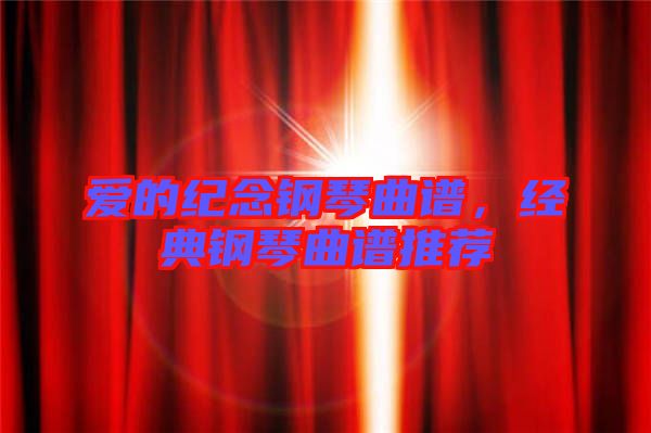 愛的紀(jì)念鋼琴曲譜，經(jīng)典鋼琴曲譜推薦