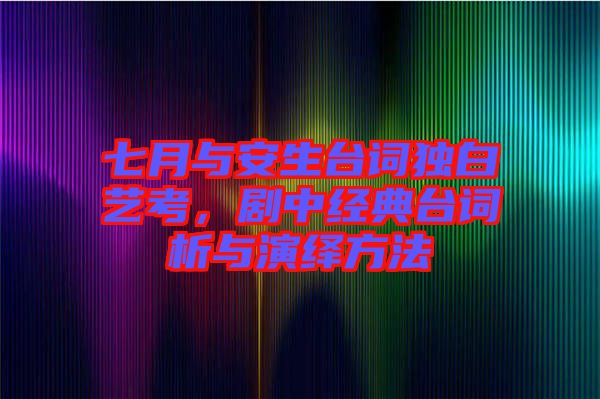 七月與安生臺(tái)詞獨(dú)白藝考，劇中經(jīng)典臺(tái)詞析與演繹方法