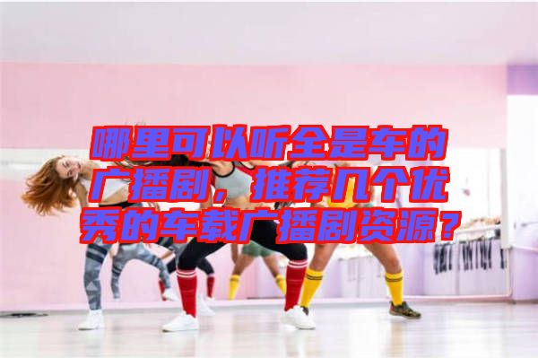 哪里可以聽全是車的廣播劇，推薦幾個優(yōu)秀的車載廣播劇資源？