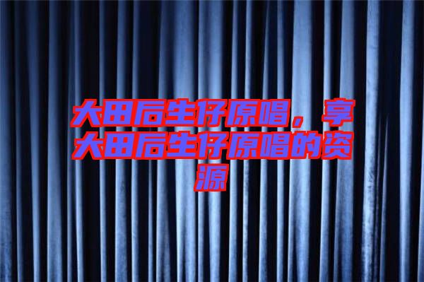 大田后生仔原唱，享大田后生仔原唱的資源