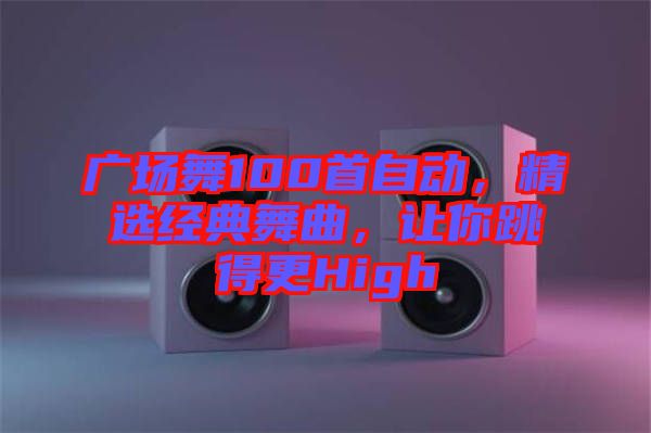 廣場(chǎng)舞100首自動(dòng)，精選經(jīng)典舞曲，讓你跳得更High