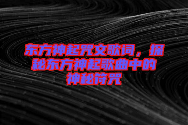 東方神起咒文歌詞，探秘東方神起歌曲中的神秘符咒