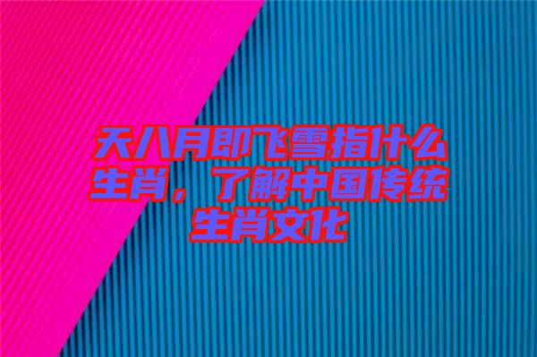 天八月即飛雪指什么生肖，了解中國傳統(tǒng)生肖文化