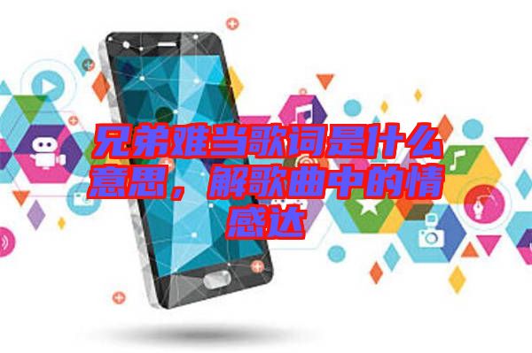 兄弟難當(dāng)歌詞是什么意思，解歌曲中的情感達