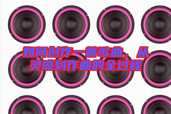 如何創(chuàng)作一首歌曲，從靈感到作曲的全過(guò)程