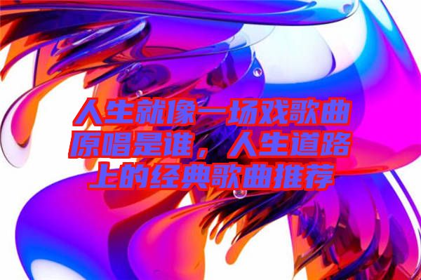 人生就像一場戲歌曲原唱是誰，人生道路上的經(jīng)典歌曲推薦