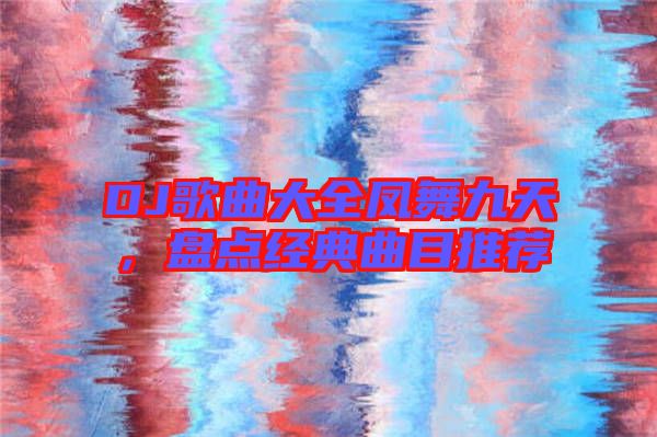 DJ歌曲大全鳳舞九天，盤點經(jīng)典曲目推薦