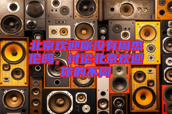 北京歡迎你沒(méi)有周杰倫嗎，討論北京歡迎你的不同