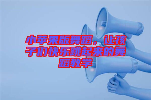 小蘋果版舞蹈，讓孩子們快樂跳起來的舞蹈教學(xué)