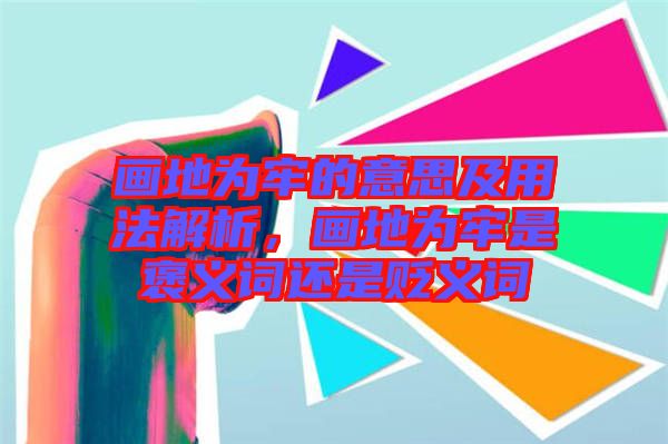 畫地為牢的意思及用法解析，畫地為牢是褒義詞還是貶義詞