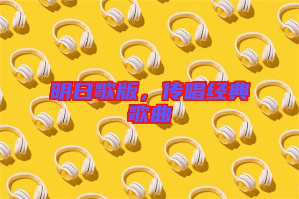 明日歌版，傳唱經典歌曲