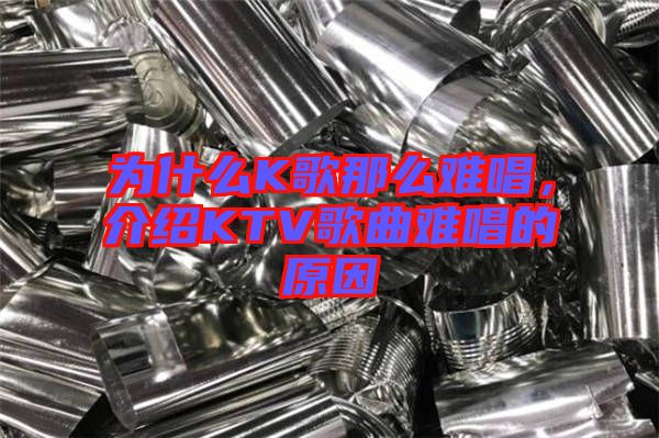 為什么K歌那么難唱，介紹KTV歌曲難唱的原因