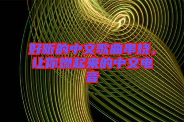好聽的中文歌曲串燒，讓你燃起來的中文電音