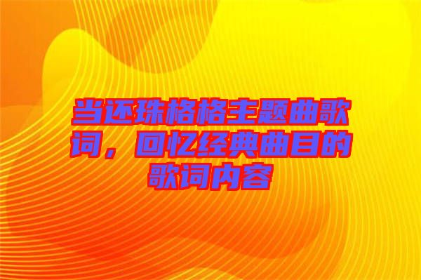 當還珠格格主題曲歌詞，回憶經(jīng)典曲目的歌詞內(nèi)容