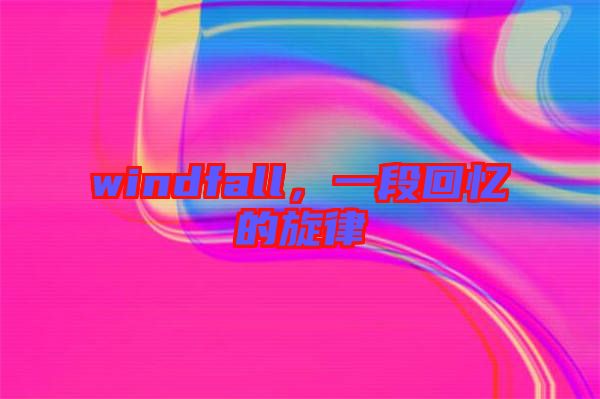 windfall，一段回憶的旋律