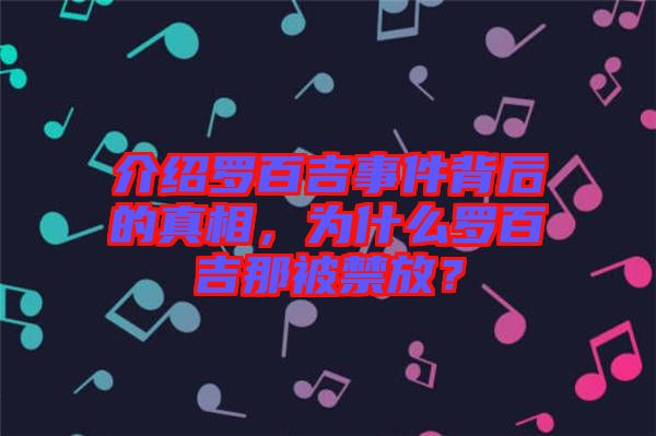 介紹羅百吉事件背后的真相，為什么羅百吉那被禁放？