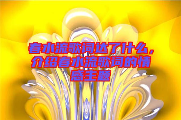 春水流歌詞達(dá)了什么，介紹春水流歌詞的情感主題