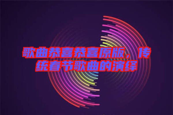歌曲恭喜恭喜原版，傳統(tǒng)春節(jié)歌曲的演繹